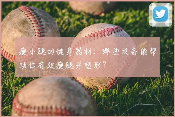 瘦小腿的健身器材：哪些设备能帮助你有效瘦腿并塑形？