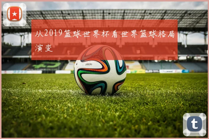 从2019篮球世界杯看世界篮球格局演变