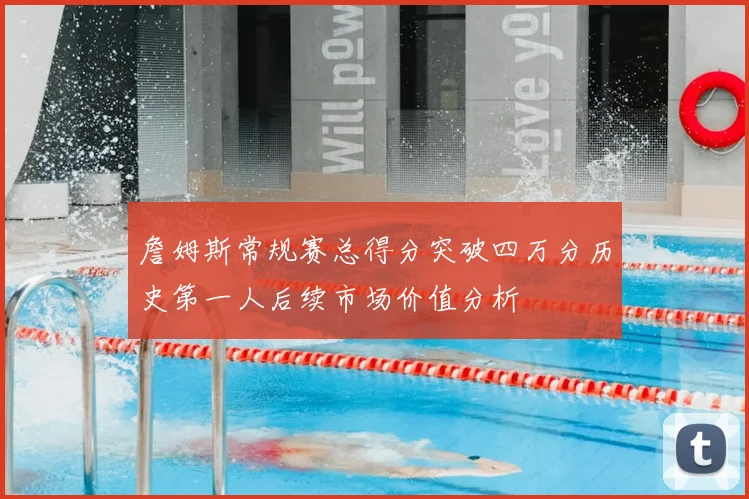 詹姆斯常规赛总得分突破四万分历史第一人后续市场价值分析