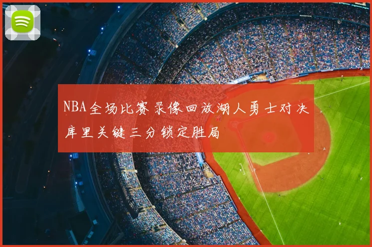 NBA全场比赛录像回放湖人勇士对决库里关键三分锁定胜局