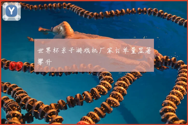 世界杯亲子游戏机厂家订单量显著攀升