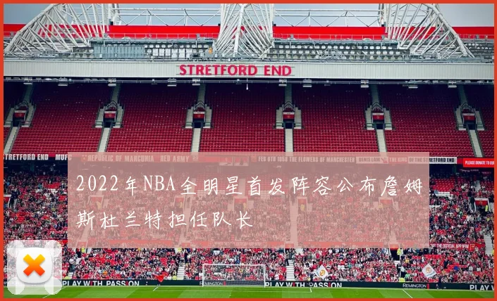 2022年NBA全明星首发阵容公布詹姆斯杜兰特担任队长