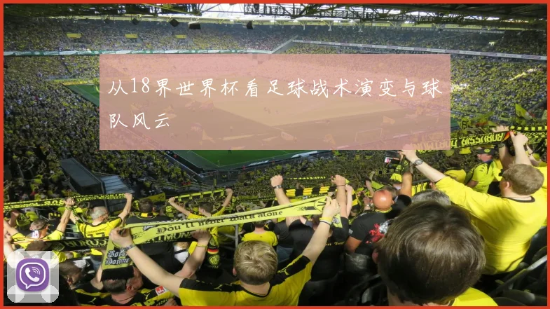 从18界世界杯看足球战术演变与球队风云
