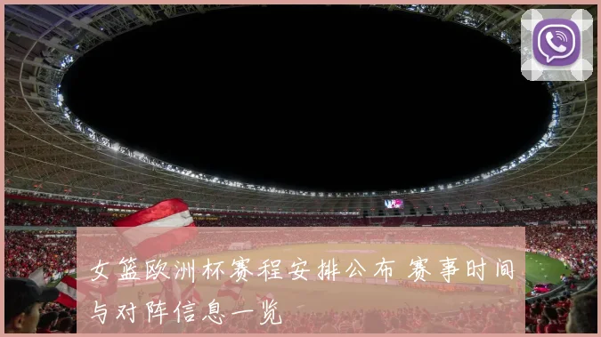 女篮欧洲杯赛程安排公布 赛事时间与对阵信息一览