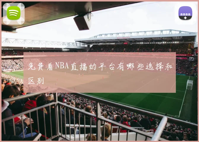 免费看NBA直播的平台有哪些选择和区别