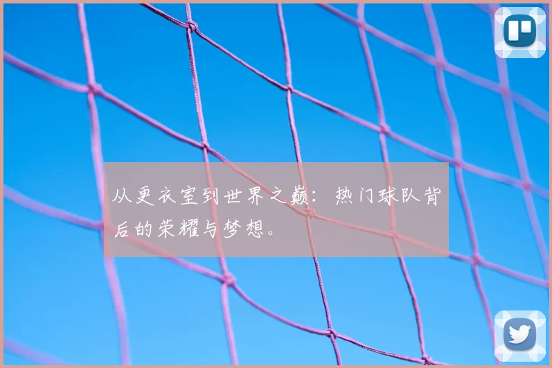 从更衣室到世界之巅:热门球队背后的荣耀与梦想。