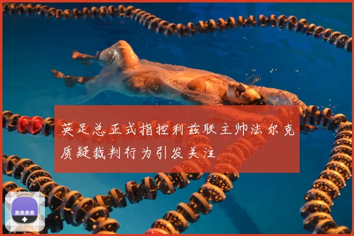 英足总正式指控利兹联主帅法尔克质疑裁判行为引发关注