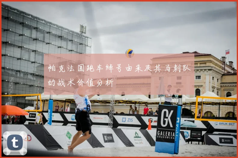 帕克法国跑车绰号由来及其马刺队的战术价值分析