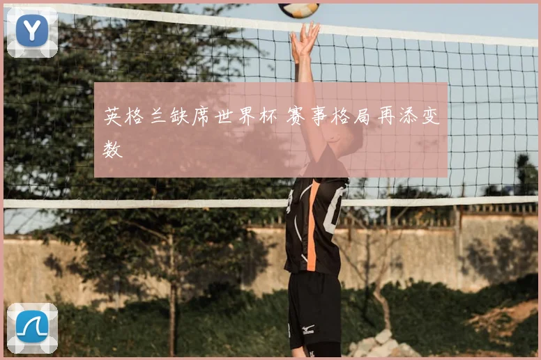 英格兰缺席世界杯 赛事格局再添变数