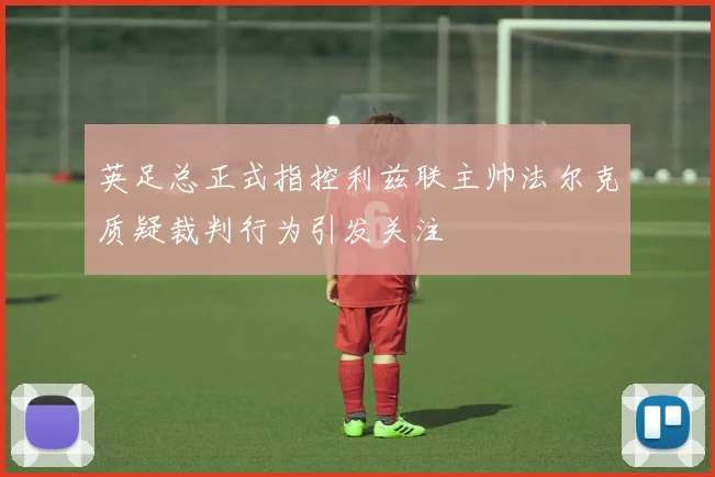 英足总正式指控利兹联主帅法尔克质疑裁判行为引发关注