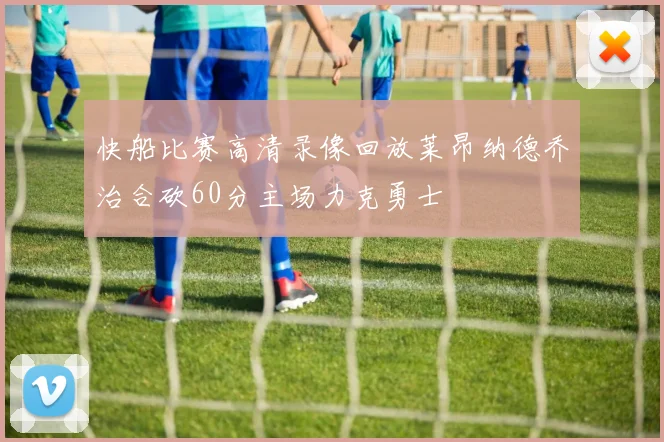 快船比赛高清录像回放莱昂纳德乔治合砍60分主场力克勇士