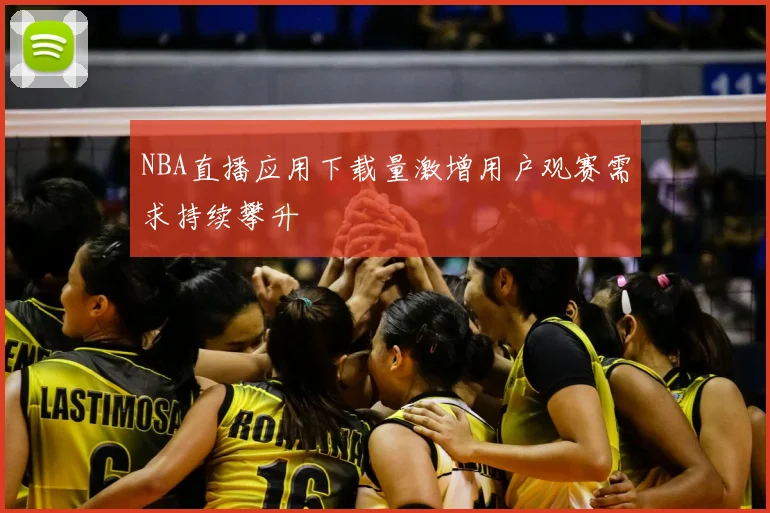 NBA直播应用下载量激增用户观赛需求持续攀升