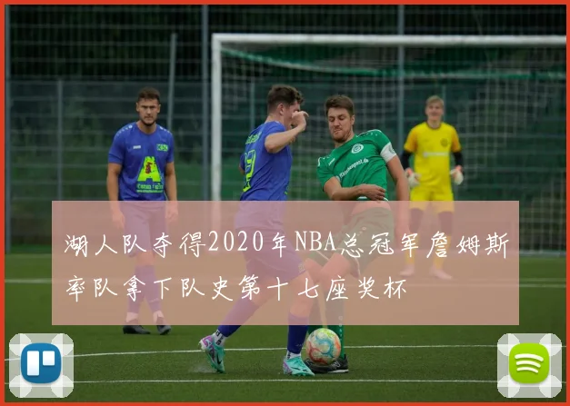 湖人队夺得2020年NBA总冠军詹姆斯率队拿下队史第十七座奖杯