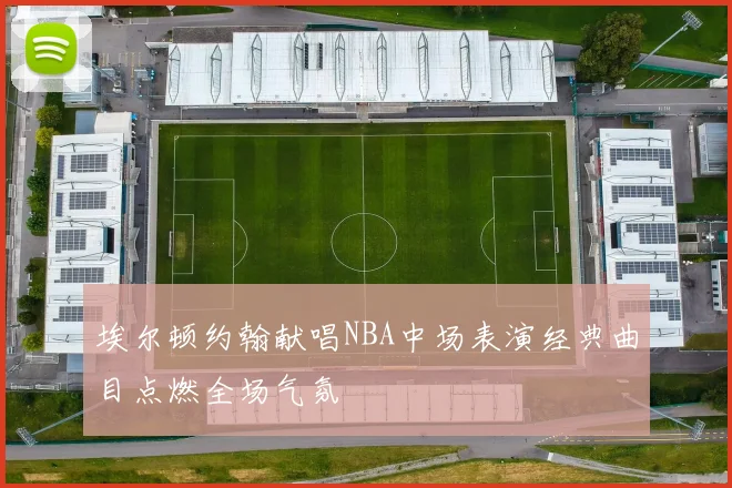 埃尔顿约翰献唱NBA中场表演经典曲目点燃全场气氛
