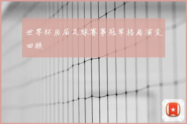 世界杯历届足球赛事冠军格局演变回顾
