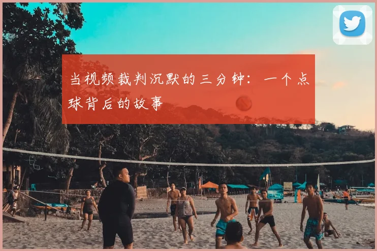 当视频裁判沉默的三分钟:一个点球背后的故事