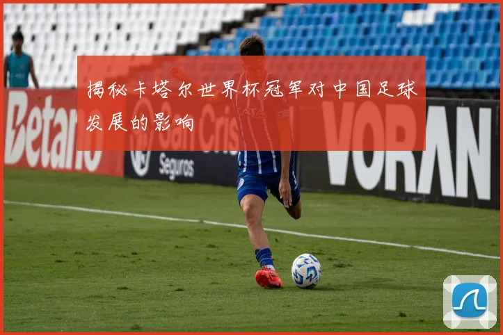揭秘卡塔尔世界杯冠军对中国足球发展的影响
