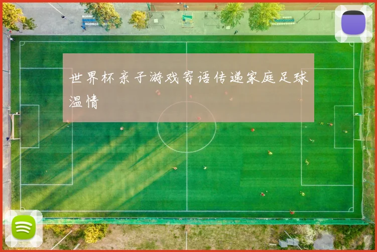世界杯亲子游戏寄语传递家庭足球温情