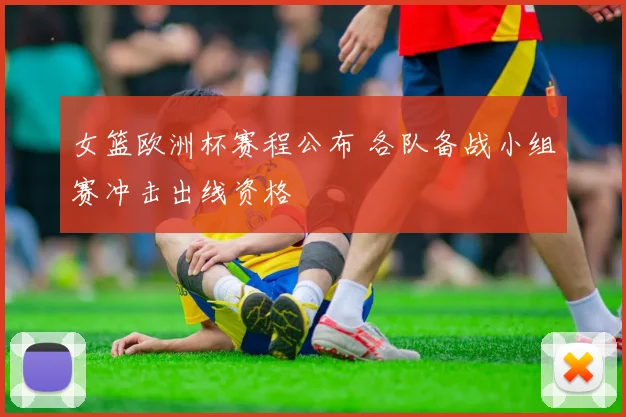 女篮欧洲杯赛程公布 各队备战小组赛冲击出线资格