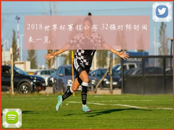 2018世界杯赛程公布 32强对阵时间表一览