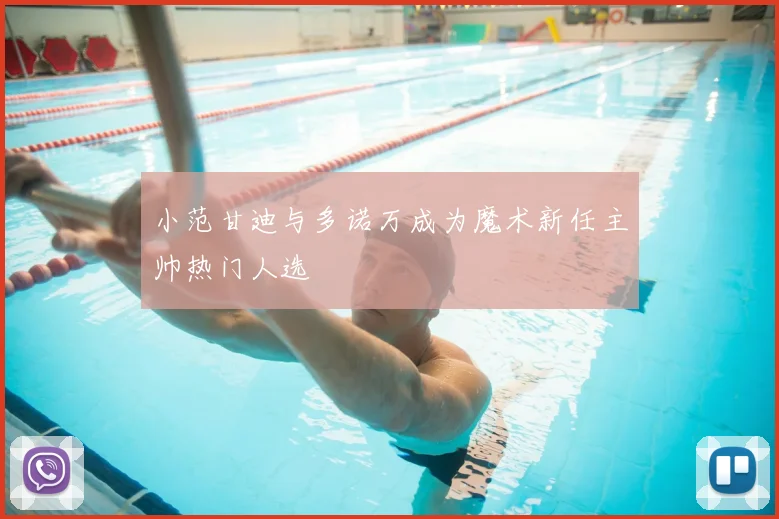 小范甘迪与多诺万成为魔术新任主帅热门人选