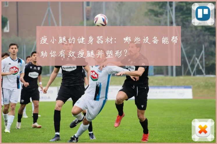 瘦小腿的健身器材:哪些设备能帮助你有效瘦腿并塑形?