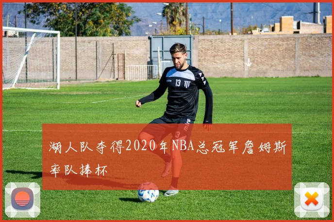 湖人队夺得2020年NBA总冠军詹姆斯率队捧杯