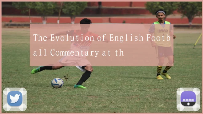 The Evolution of English Football Commentary at th