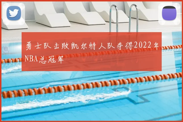 勇士队击败凯尔特人队夺得2022年NBA总冠军