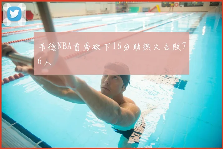 韦德NBA首秀砍下16分助热火击败76人