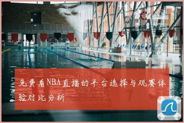 免费看NBA直播的平台选择与观赛体验对比分析