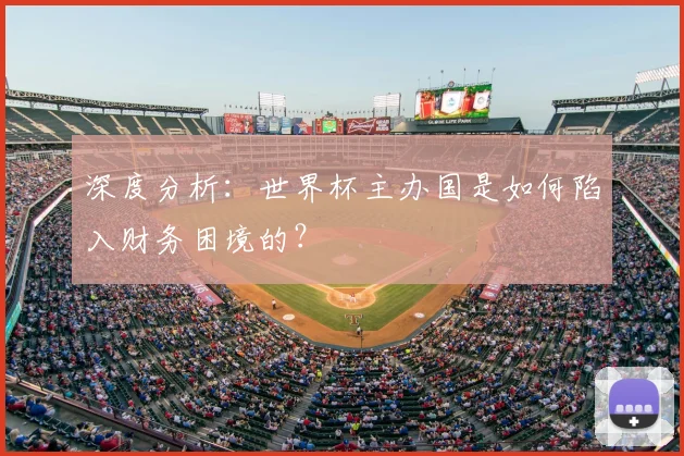 深度分析:世界杯主办国是如何陷入财务困境的?