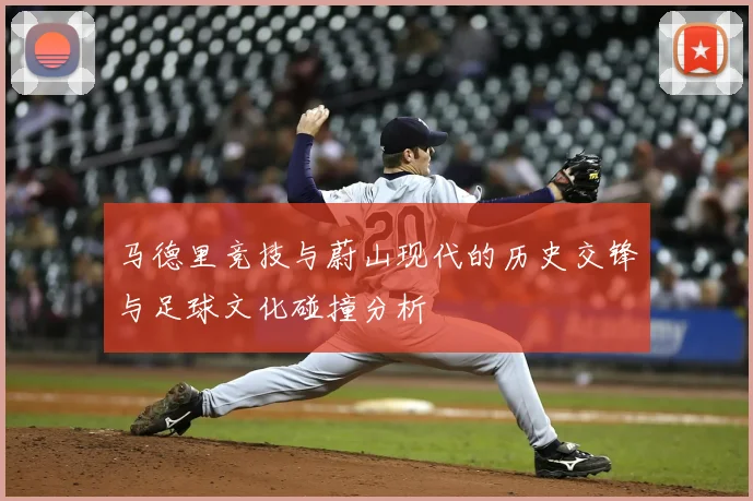 马德里竞技与蔚山现代的历史交锋与足球文化碰撞分析