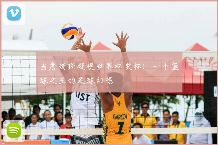 当詹姆斯凝视世界杯奖杯:一个篮球之王的足球幻想