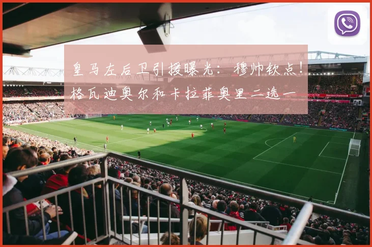 皇马左后卫引援曝光:穆帅钦点!格瓦迪奥尔和卡拉菲奥里二选一