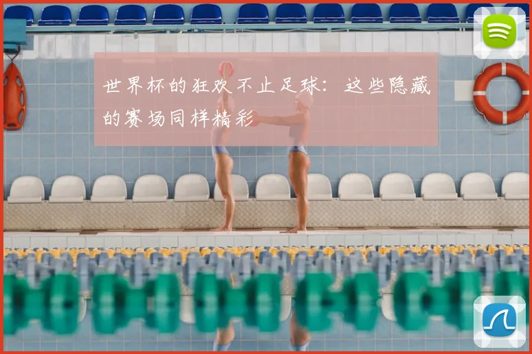 世界杯的狂欢不止足球：这些隐藏的赛场同样精彩