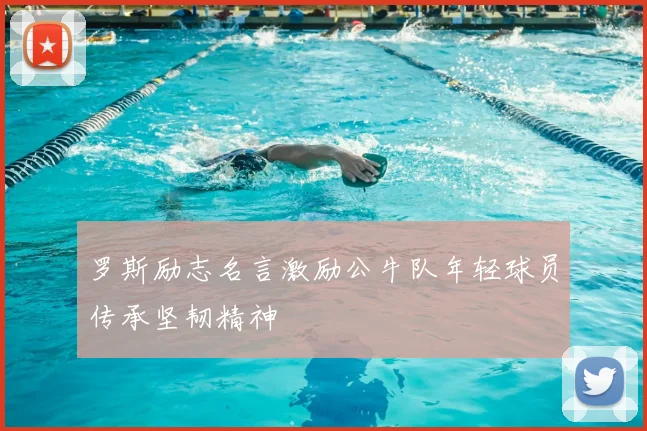罗斯励志名言激励公牛队年轻球员传承坚韧精神