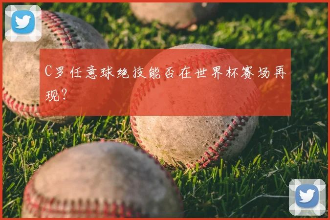 C罗任意球绝技能否在世界杯赛场再现？