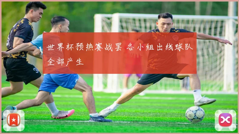 世界杯预热赛战罢 各小组出线球队全部产生