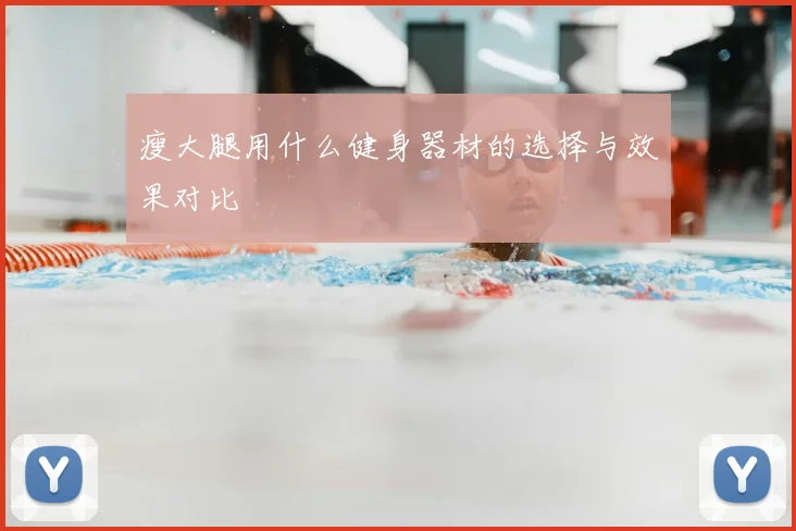 瘦大腿用什么健身器材的选择与效果对比