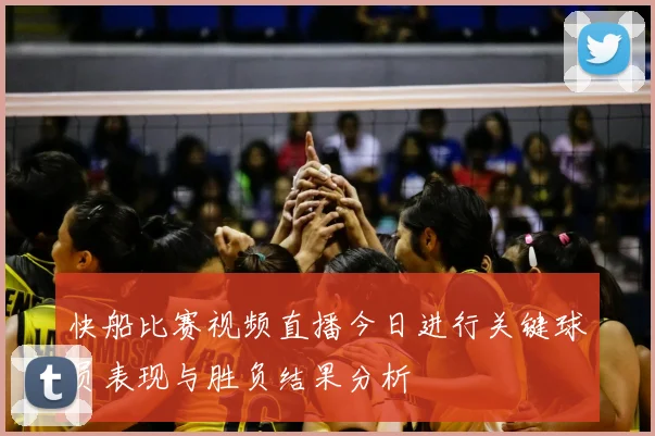 快船比赛视频直播今日进行关键球员表现与胜负结果分析
