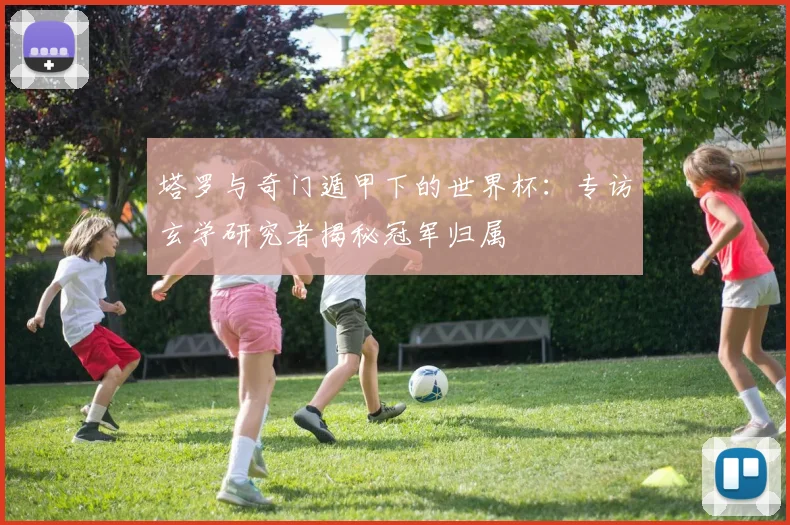 塔罗与奇门遁甲下的世界杯：专访玄学研究者揭秘冠军归属