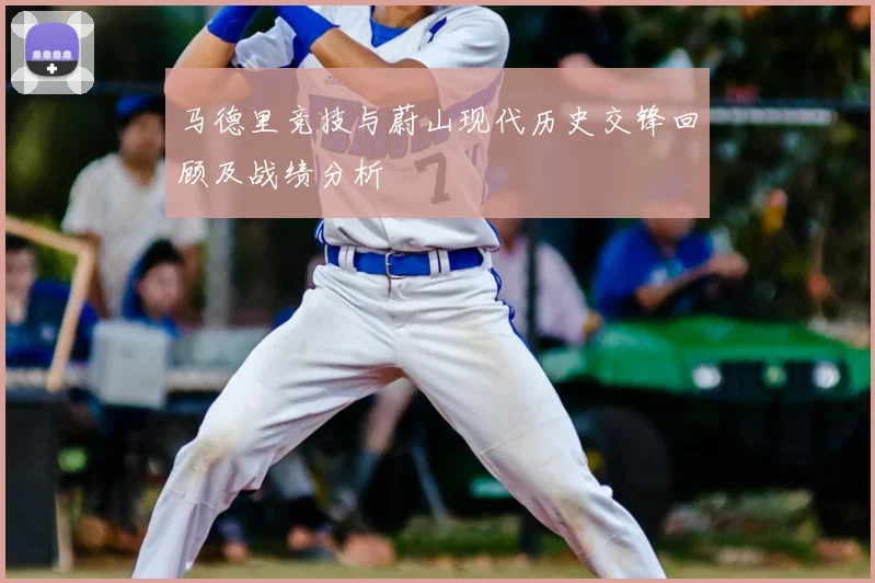 马德里竞技与蔚山现代历史交锋回顾及战绩分析