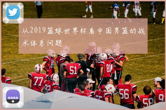 从2019篮球世界杯看中国男篮的战术体系问题