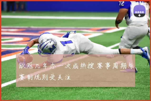 欧冠几年办一次成热搜 赛事周期与赛制规则受关注