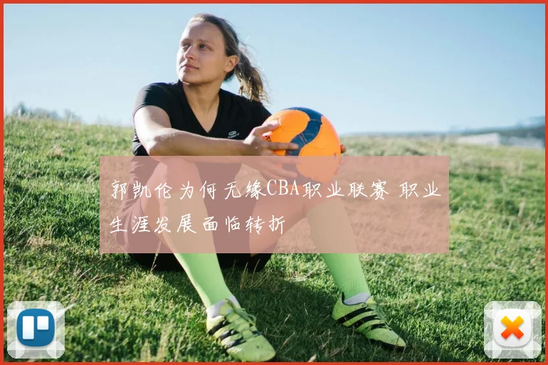 郭凯伦为何无缘CBA职业联赛 职业生涯发展面临转折