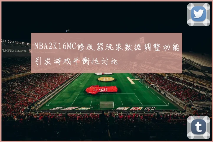 NBA2K16MC修改器玩家数据调整功能引发游戏平衡性讨论