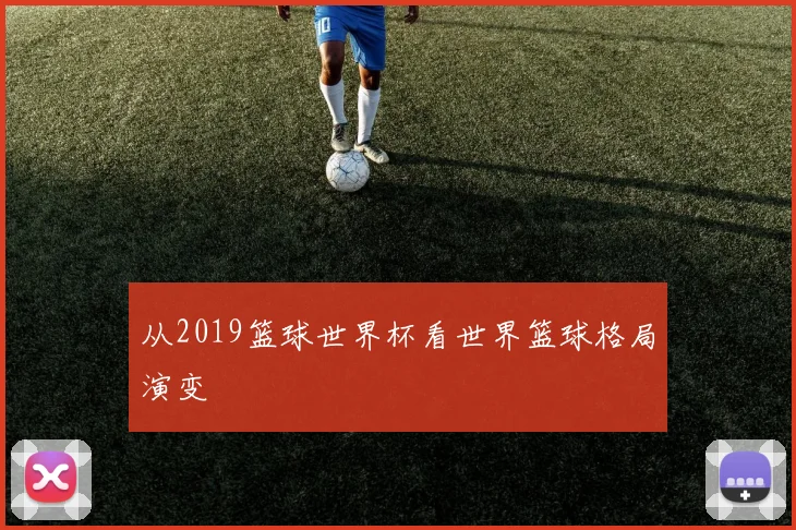 从2019篮球世界杯看世界篮球格局演变