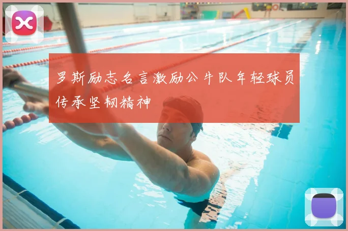 罗斯励志名言激励公牛队年轻球员传承坚韧精神