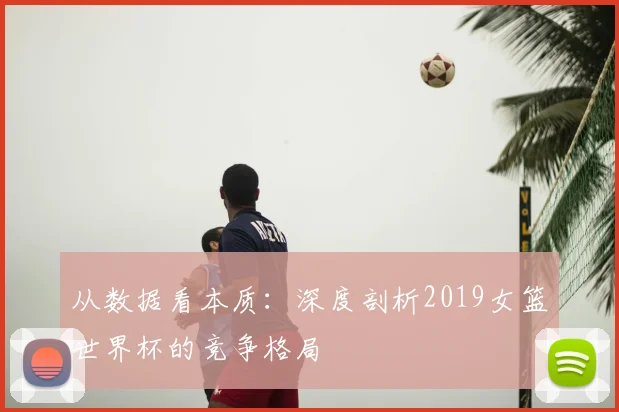从数据看本质：深度剖析2019女篮世界杯的竞争格局